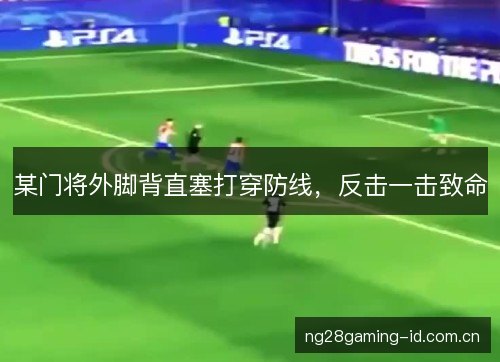 某门将外脚背直塞打穿防线,反击一击致命 某门将外脚背直塞打穿防线,反击一击致命