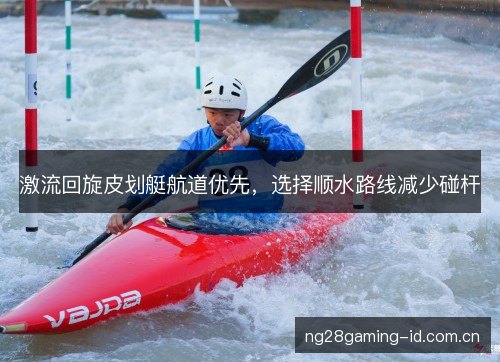 激流回旋皮划艇航道优先，选择顺水路线减少碰杆