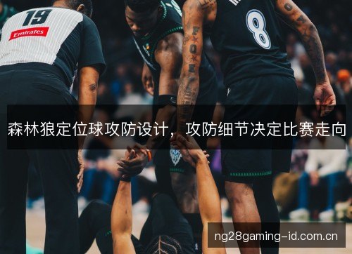 森林狼定位球攻防设计,攻防细节决定比赛走向 森林狼定位球攻防设计,攻防细节决定比赛走向