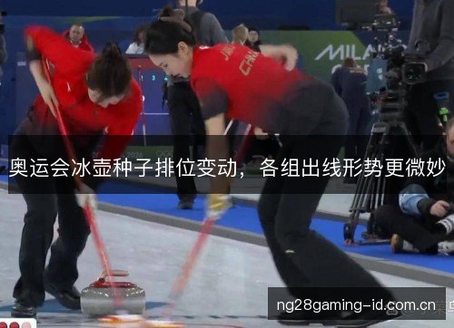 奥运会冰壶种子排位变动,各组出线形势更微妙 奥运会冰壶种子排位变动,各组出线形势更微妙